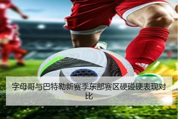 字母哥与巴特勒新赛季东部赛区硬碰硬表现对比